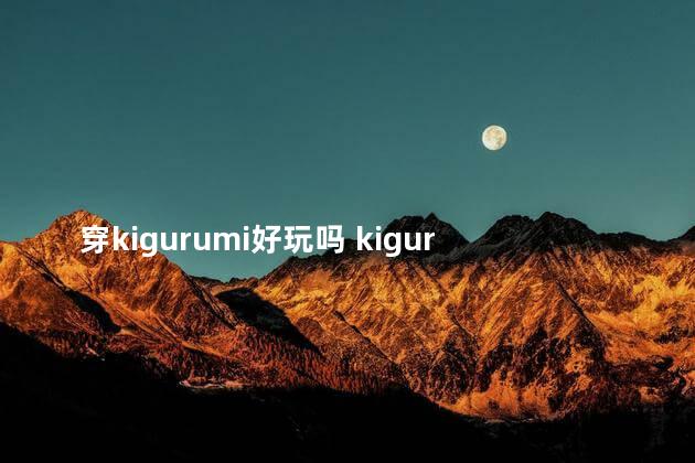 穿kigurumi好玩吗 kigurumi禁止套娃